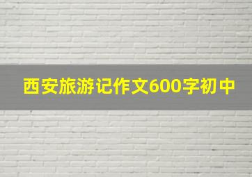 西安旅游记作文600字初中