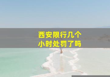 西安限行几个小时处罚了吗