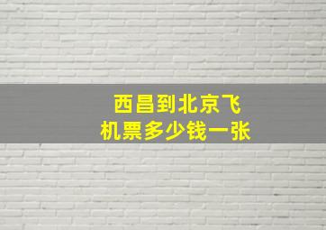 西昌到北京飞机票多少钱一张