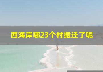 西海岸哪23个村搬迁了呢