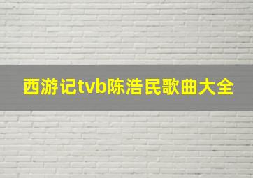 西游记tvb陈浩民歌曲大全