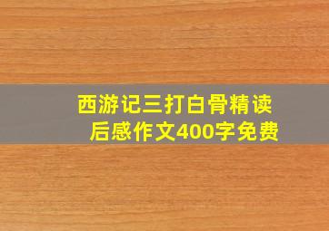 西游记三打白骨精读后感作文400字免费