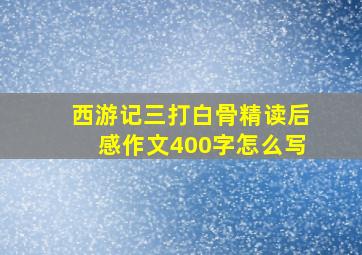 西游记三打白骨精读后感作文400字怎么写