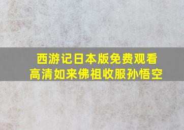 西游记日本版免费观看高清如来佛祖收服孙悟空