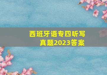 西班牙语专四听写真题2023答案