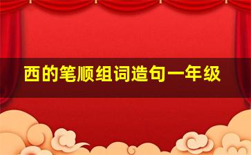 西的笔顺组词造句一年级