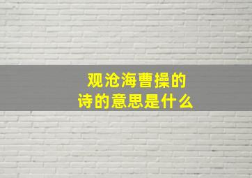 观沧海曹操的诗的意思是什么