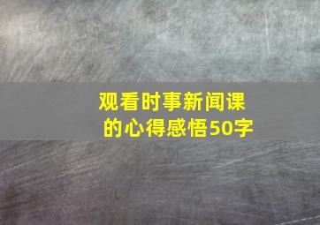 观看时事新闻课的心得感悟50字