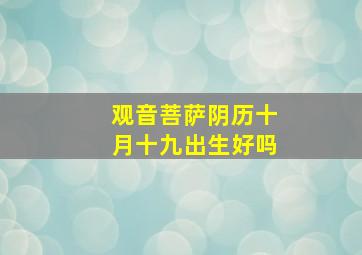 观音菩萨阴历十月十九出生好吗