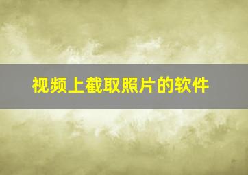 视频上截取照片的软件