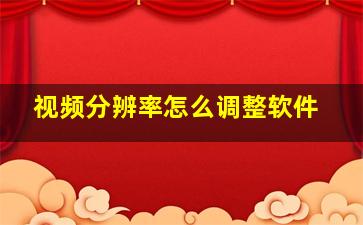 视频分辨率怎么调整软件