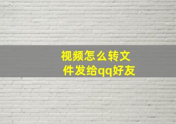 视频怎么转文件发给qq好友