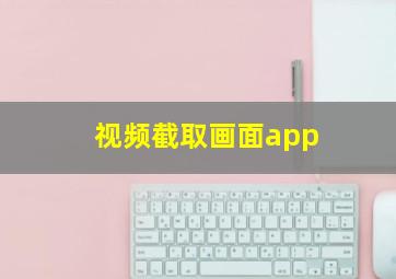 视频截取画面app