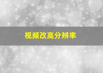 视频改高分辨率