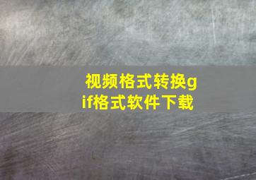 视频格式转换gif格式软件下载