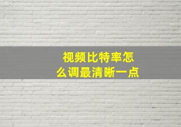 视频比特率怎么调最清晰一点