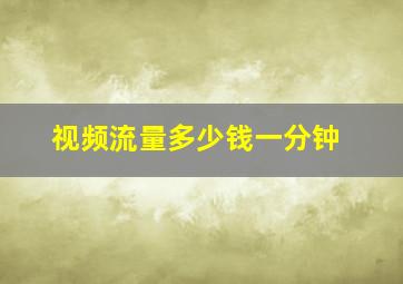 视频流量多少钱一分钟