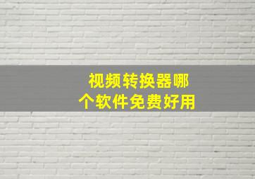 视频转换器哪个软件免费好用