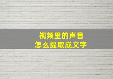 视频里的声音怎么提取成文字