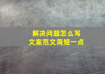 解决问题怎么写文案范文简短一点