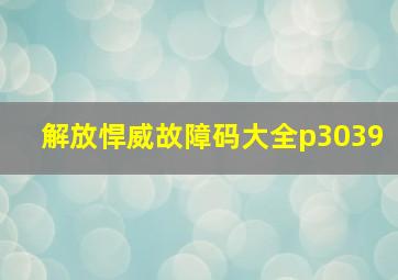 解放悍威故障码大全p3039