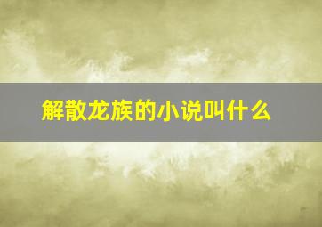 解散龙族的小说叫什么