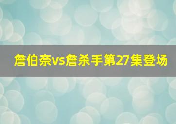 詹伯奈vs詹杀手第27集登场