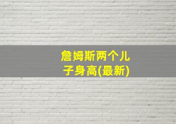 詹姆斯两个儿子身高(最新)