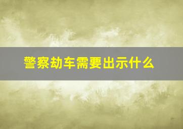 警察劫车需要出示什么