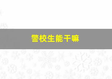 警校生能干嘛