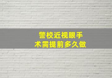 警校近视眼手术需提前多久做