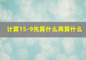 计算15-9先算什么再算什么