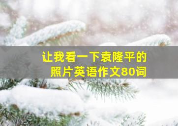 让我看一下袁隆平的照片英语作文80词