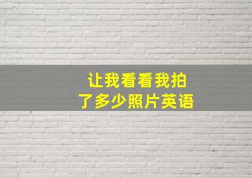 让我看看我拍了多少照片英语