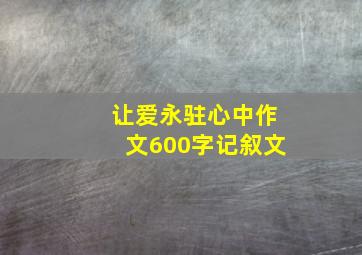 让爱永驻心中作文600字记叙文