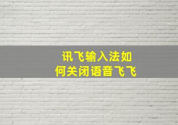 讯飞输入法如何关闭语音飞飞