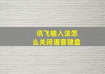 讯飞输入法怎么关闭语音键盘