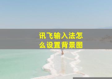 讯飞输入法怎么设置背景图