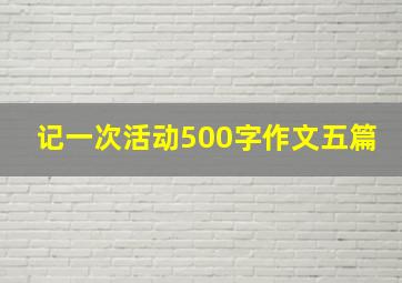 记一次活动500字作文五篇