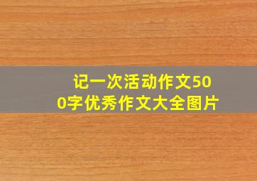 记一次活动作文500字优秀作文大全图片