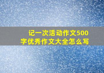 记一次活动作文500字优秀作文大全怎么写