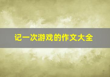 记一次游戏的作文大全