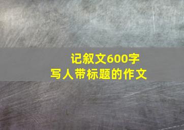 记叙文600字写人带标题的作文