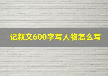 记叙文600字写人物怎么写