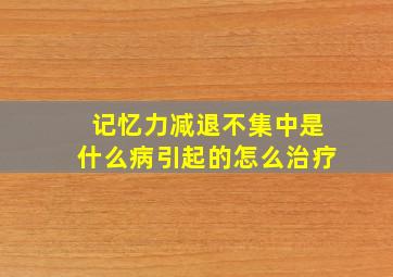 记忆力减退不集中是什么病引起的怎么治疗