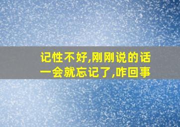 记性不好,刚刚说的话一会就忘记了,咋回事