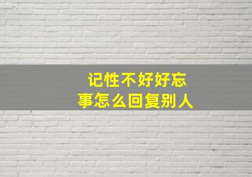 记性不好好忘事怎么回复别人