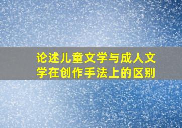 论述儿童文学与成人文学在创作手法上的区别