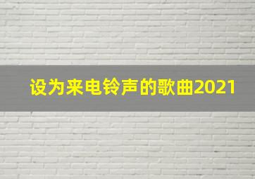 设为来电铃声的歌曲2021