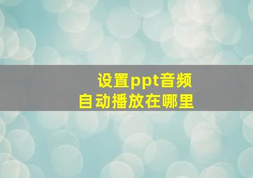 设置ppt音频自动播放在哪里